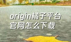 origin橘子平台官网怎么下载