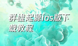 群雄起源ios版下载教程