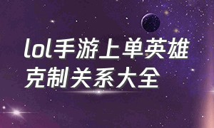 lol手游上单英雄克制关系大全