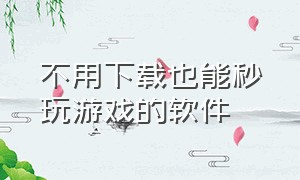 不用下载也能秒玩游戏的软件