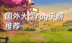 国外大型rpg手游推荐