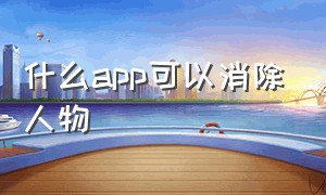 什么app可以消除人物