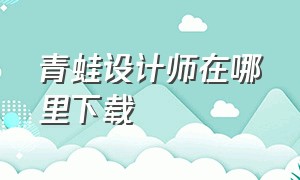 青蛙设计师在哪里下载（水族箱设计师为什么下载不了）