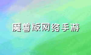 魔兽版网络手游（魔兽手游单机官网）