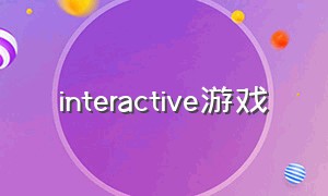 interactive游戏（interactive作品）