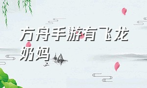 方舟手游有飞龙奶妈