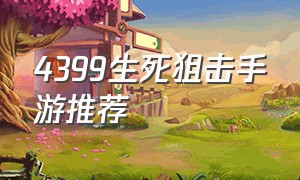 4399生死狙击手游推荐