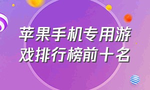 苹果手机专用游戏排行榜前十名