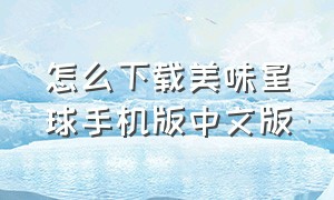 怎么下载美味星球手机版中文版