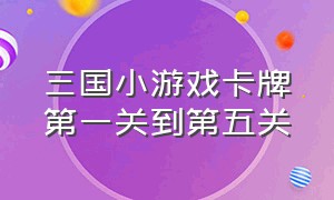 三国小游戏卡牌第一关到第五关