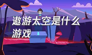 遨游太空是什么游戏