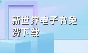 新世界电子书免费下载（新世界电视剧免费下载）