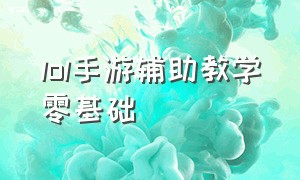 lol手游辅助教学零基础（lol手游辅助基本意识详细教学）