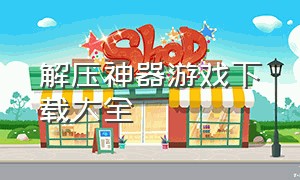 解压神器游戏下载大全