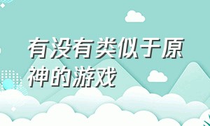 有没有类似于原神的游戏