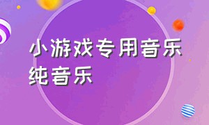 小游戏专用音乐纯音乐