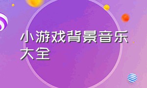 小游戏背景音乐大全