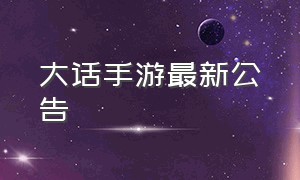 大话手游最新公告