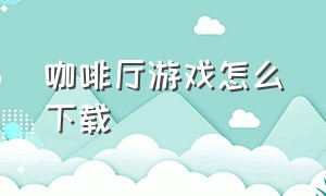 咖啡厅游戏怎么下载