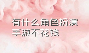 有什么角色扮演手游不花钱