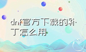 dnf官方下载的补丁怎么用