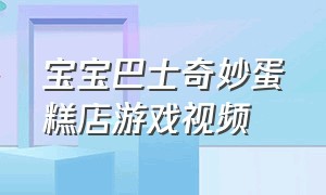 宝宝巴士奇妙蛋糕店游戏视频