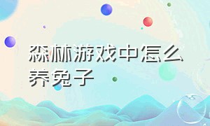 森林游戏中怎么养兔子（森林游戏养着的兔子怎么杀）