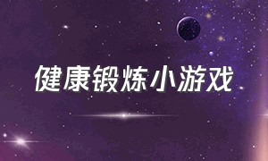 健康锻炼小游戏（锻炼身体小游戏）