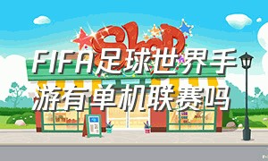 FIFA足球世界手游有单机联赛吗（fifa足球世界手游可以生涯模式吗）