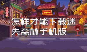 怎样才能下载迷失森林手机版（迷失森林手机版怎么下载视频）