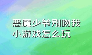 恶魔少爷别吻我小游戏怎么玩（恶魔少爷别吻我这个游戏怎么打开）