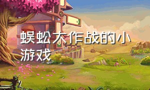 蜈蚣大作战的小游戏（夺目蛇大作战小游戏）