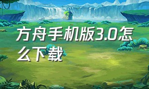 方舟手机版3.0怎么下载