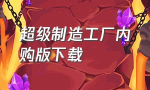 超级制造工厂内购版下载（超级工厂破解版）