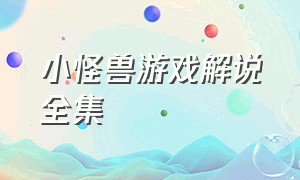 小怪兽游戏解说全集