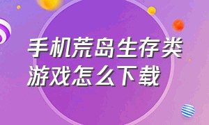 手机荒岛生存类游戏怎么下载