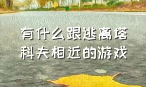 有什么跟逃离塔科夫相近的游戏