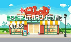 女生玩的3d跑酷游戏