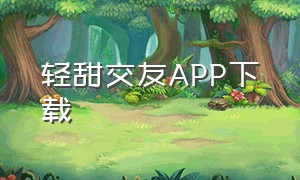 轻甜交友APP下载