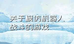 关于模仿机器人战斗的游戏（自己组装机器人战斗的游戏）