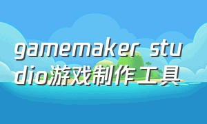 gamemaker studio游戏制作工具