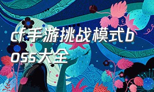 cf手游挑战模式boss大全