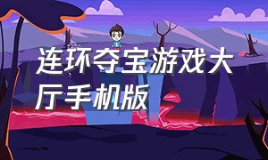 连环夺宝游戏大厅手机版（连环夺宝手机版下载游戏介绍）