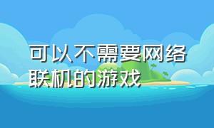 可以不需要网络联机的游戏