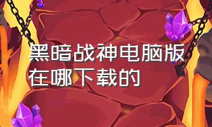 黑暗战神电脑版在哪下载的