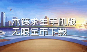 木筏求生手机版无限金币下载