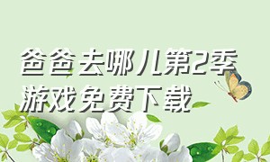 爸爸去哪儿第2季游戏免费下载（爸爸去哪儿2官方正版手游下载）