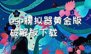 psp模拟器黄金版破解版下载