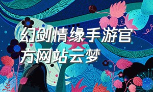 幻剑情缘手游官方网站云梦