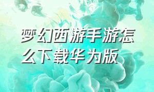 梦幻西游手游怎么下载华为版